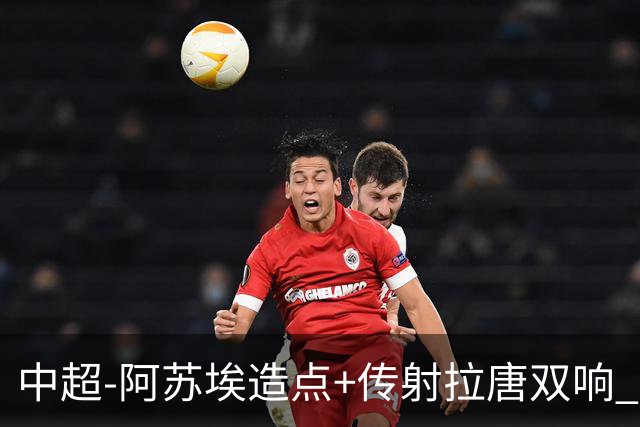 中超-阿苏埃造点+传射拉唐双响 申花客场4-1英博结束7轮不胜