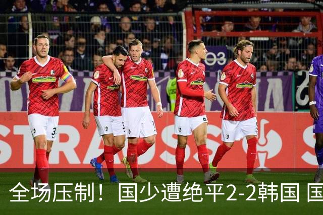全场压制！国少遭绝平2-2韩国 国少第87分钟送点3胜1平以第二晋级