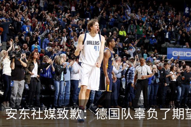 安东社媒致歉：德国队辜负了期望 球迷们完全有理由失望和愤怒