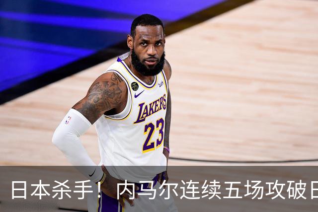 日本杀手！内马尔连续五场攻破日本球门 进9球历史最多