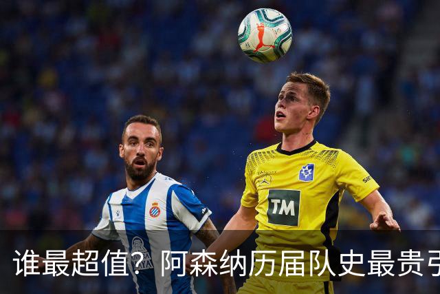 谁最超值？阿森纳历届队史最贵引援实力对比