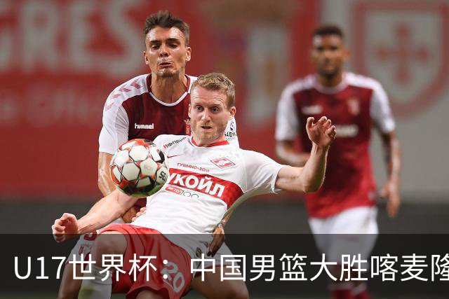 U17世界杯：中国男篮大胜喀麦隆 张懿赵杰23+6张子一17+7